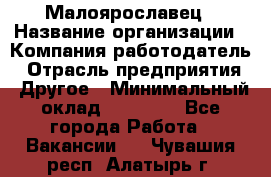 Малоярославец › Название организации ­ Компания-работодатель › Отрасль предприятия ­ Другое › Минимальный оклад ­ 18 000 - Все города Работа » Вакансии   . Чувашия респ.,Алатырь г.